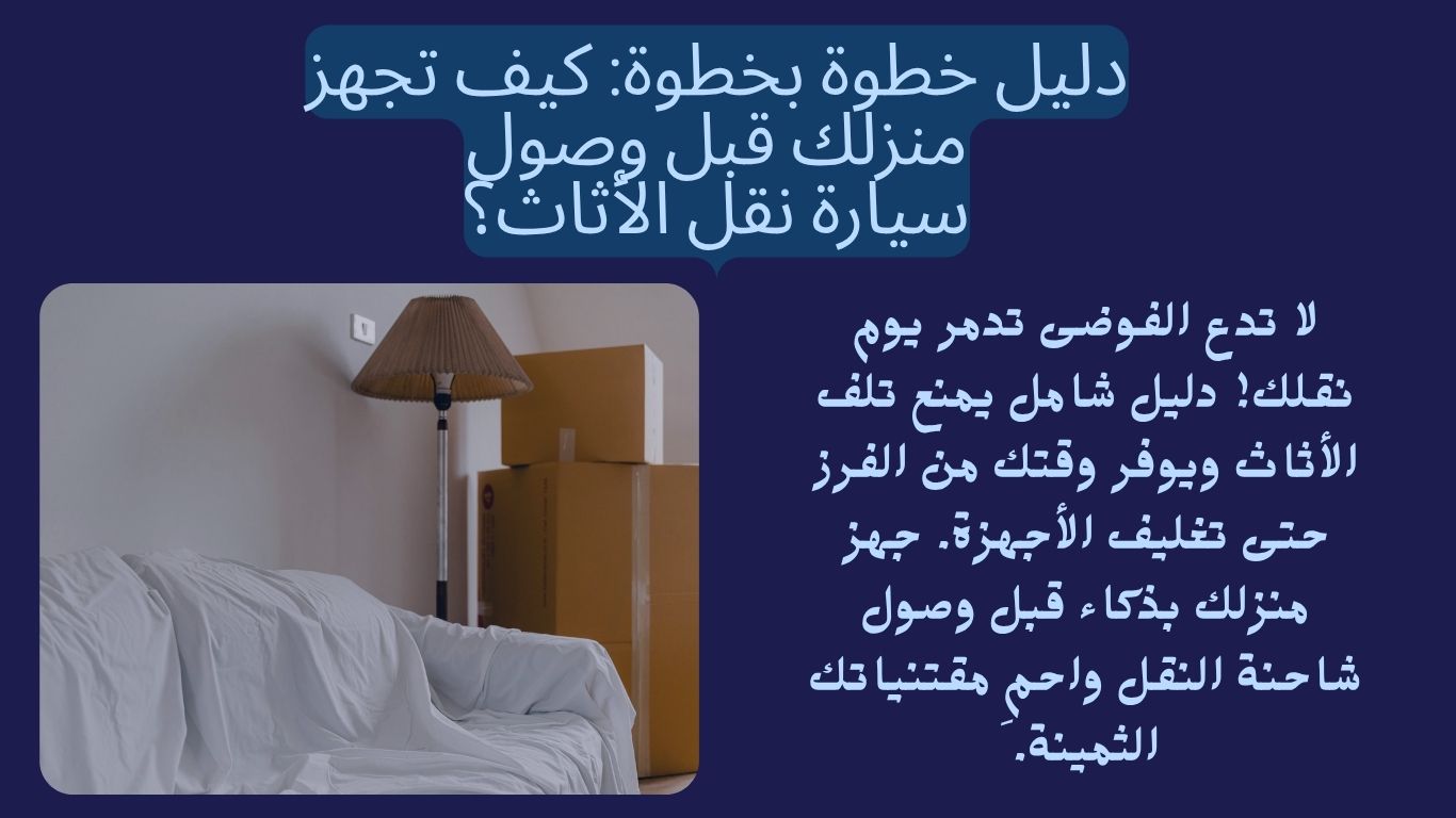 دليل خطوة بخطوة: كيف تجهز منزلك قبل وصول سيارة نقل الأثاث؟