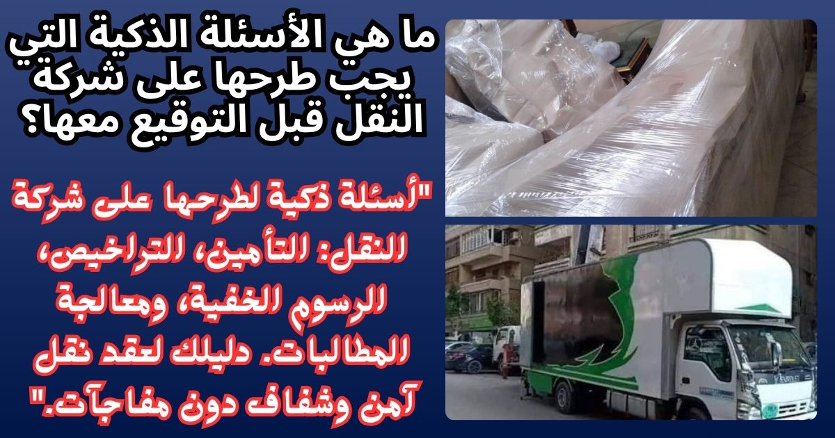 ما هي الأسئلة الذكية التي يجب طرحها على شركة النقل قبل التوقيع معها؟