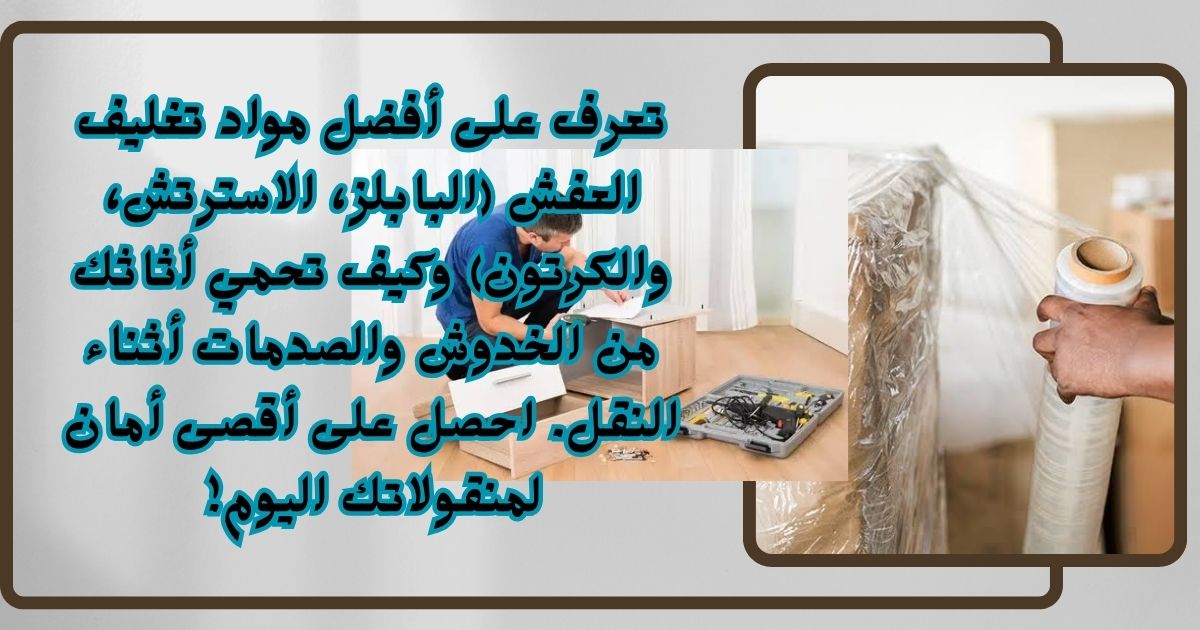 ​خدمات تغليف العفش ما هي أفضل المواد المستخدمة ولماذا لا غنى عنها؟
