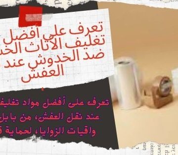 تعرف على أفضل مواد تغليف الأثاث الخشبي ضد الخدوش عند نقل العفش،
