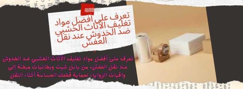 تعرف على أفضل مواد تغليف الأثاث الخشبي ضد الخدوش عند نقل العفش،
