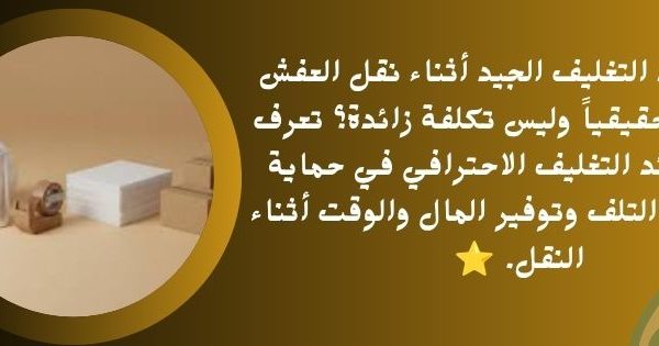لماذا يُعد التغليف الجيد أثناء نقل العفش استثماراً حقيقياً 600x315
