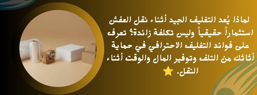 لماذا يُعد التغليف الجيد أثناء نقل العفش استثماراً حقيقياً