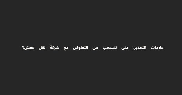علامات التحذير متى تنسحب من التفاوض مع شركة نقل عفش؟ 600x315
